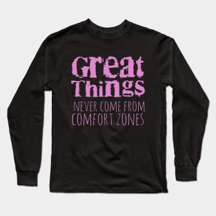 Great things never come from comfort zones Long Sleeve T-Shirt